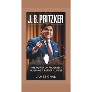 Chan, James J. B. PRITZKER: The Power of Progress—Building a Better Illinois Chan, James J. B. PRITZKER: The Power of Progress—Building a Better Illinois