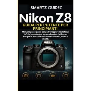 Guidez, Smartz NIKON Z8 GUIDA PER L'UTENTE PER PRINCIPIANTI: Manuale passo passo per padroneggiare l'autofocus (AF), le impostazioni personalizzate e i video per ... di animali selvatici, azioni e ritratti. Guidez, Smartz NIKON Z8 GUIDA PER L'UTENTE PER PRINCIPIANTI: Manuale passo passo per padroneggiare l'autofocus (AF), le impostazioni personalizzate e i video per ... di animali selvatici, azioni e ritratti.