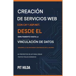 Hilda, Pit Creación de servicios web con C# y ASP.NET Del enrutamiento al enlace de datos: desarrollo de backends centrados en el usuario: 60 proyectos de API para crear puntos finales dinámicos Hilda, Pit Creación de servicios web con C# y ASP.NET Del enrutamiento al enlace de datos: desarrollo de backends centrados en el usuario: 60 proyectos de API para crear puntos finales dinámicos