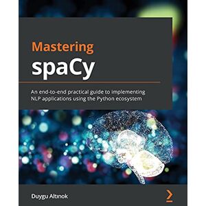 Altinok, Duygu Mastering spaCy: An end-to-end practical guide to implementing NLP applications using the Python ecosystem Altinok, Duygu Mastering spaCy: An end-to-end practical guide to implementing NLP applications using the Python ecosystem