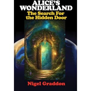 Graddon, Nigel Alice's Wonderland: The Search for the Hidden Door Graddon, Nigel Alice's Wonderland: The Search for the Hidden Door