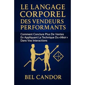 CANDOR, BEL LE LANGAGE CORPOREL DES VENDEURS PERFORMANTS: Comment conclure plus de ventes en appliquant la technique du "miroir" dans vos interactions.: 2 CANDOR, BEL LE LANGAGE CORPOREL DES VENDEURS PERFORMANTS: Comment conclure plus de ventes en appliquant la technique du "miroir" dans vos interactions.: 2