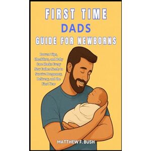 Bush First Time Dads Guide For Newborns: Proven Tips, Checklists, and Baby Care Hacks Every New Father Needs to Survive Pregnancy, Delivery, and the First Year Bush First Time Dads Guide For Newborns: Proven Tips, Checklists, and Baby Care Hacks Every New Father Needs to Survive Pregnancy, Delivery, and the First Year