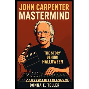 E. Teller, Donna JOHN CARPENTER MASTERMIND: The Story Behind Halloween E. Teller, Donna JOHN CARPENTER MASTERMIND: The Story Behind Halloween