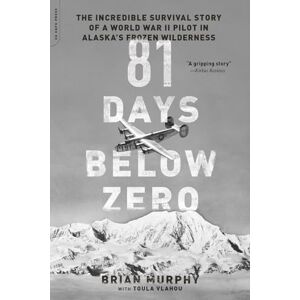 Murphy, Brian 81 Days Below Zero: The Incredible Survival Story of a World War II Pilot in Alaska's Frozen Wilderness Murphy, Brian 81 Days Below Zero: The Incredible Survival Story of a World War II Pilot in Alaska's Frozen Wilderness