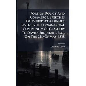 1805-1877, Urquhart David Foreign Policy And Commerce; Speeches Delivered At A Dinner Given By The Commercial Community Of Glasgow To David Urquhart, Esq., On The 23d Of May, 1838 1805-1877, Urquhart David Foreign Policy And Commerce; Speeches Delivered At A Dinner Given By The Commercial Community Of Glasgow To David Urquhart, Esq., On The 23d Of May, 1838