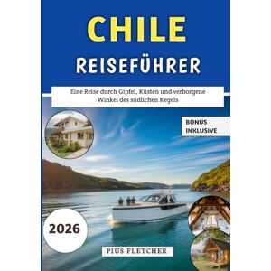 Fletcher, Pius Chile Reiseführer 2026: Eine Reise durch Gipfel, Küsten und verborgene Winkel des südlichen Kegels Fletcher, Pius Chile Reiseführer 2026: Eine Reise durch Gipfel, Küsten und verborgene Winkel des südlichen Kegels