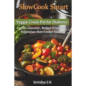 S K, Srividya SlowCook Smart: Veggie Crock-Pot for Diabetes — Low-Glycemic, Budget-Friendly Vegetarian Slow-Cooker Success: Low-Glycemic Vegetarian Slow-Cooker Recipes & Meal Plans for Diabetes S K, Srividya SlowCook Smart: Veggie Crock-Pot for Diabetes — Low-Glycemic, Budget-Friendly Vegetarian Slow-Cooker Success: Low-Glycemic Vegetarian Slow-Cooker Recipes & Meal Plans for Diabetes