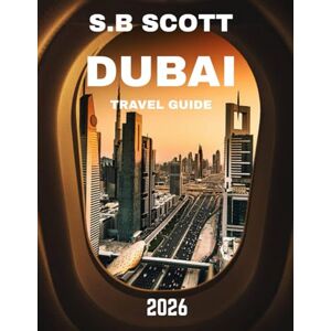 Scott DUBAI TRAVEL GUIDE 2026: Exploring Iconic Landmarks, Luxurious Experiences, Cultural Insights, and Practical Tips for an Unforgettable Visit Scott DUBAI TRAVEL GUIDE 2026: Exploring Iconic Landmarks, Luxurious Experiences, Cultural Insights, and Practical Tips for an Unforgettable Visit