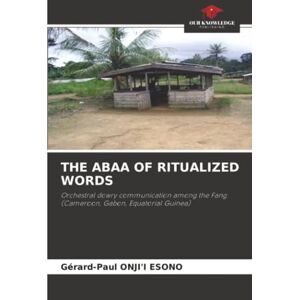 ONJI'I ESONO, Gérard-Paul THE ABAA OF RITUALIZED WORDS: Orchestral dowry communication among the Fang (Cameroon, Gabon, Equatorial Guinea) ONJI'I ESONO, Gérard-Paul THE ABAA OF RITUALIZED WORDS: Orchestral dowry communication among the Fang (Cameroon, Gabon, Equatorial Guinea)