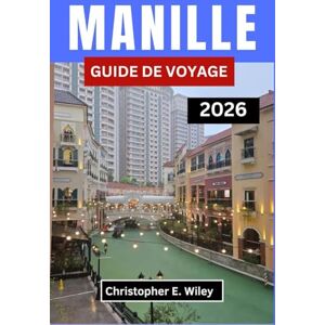 E. Wiley, Christopher MANILLE GUIDE DE VOYAGE 2026: Découvrez La Culture, La Cuisine, La Créativité Et Les Aventures Urbaines Au Cœur Des Philippines E. Wiley, Christopher MANILLE GUIDE DE VOYAGE 2026: Découvrez La Culture, La Cuisine, La Créativité Et Les Aventures Urbaines Au Cœur Des Philippines