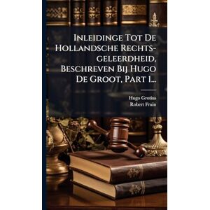 Hugo Boss Inleidinge Tot De Hollandsche Rechts-geleerdheid, Beschreven Bij Hugo De Groot, Part 1... Hugo Boss Inleidinge Tot De Hollandsche Rechts-geleerdheid, Beschreven Bij Hugo De Groot, Part 1...