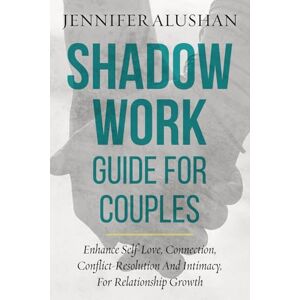 Alushan, Jennifer Shadow Work Guide For Couples: Enhance Self-Love, Connection, Conflict-Resolution And Intimacy, For Relationship Growth (Healing Jennifer Alushan) Alushan, Jennifer Shadow Work Guide For Couples: Enhance Self-Love, Connection, Conflict-Resolution And Intimacy, For Relationship Growth (Healing Jennifer Alushan)