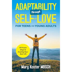 Koster, Mary Adaptability Through Self-Love: 10 Proven Steps To Creating Your Best Life For Teens And Young Adults (The Awakening Through Self-Love series) Koster, Mary Adaptability Through Self-Love: 10 Proven Steps To Creating Your Best Life For Teens And Young Adults (The Awakening Through Self-Love series)
