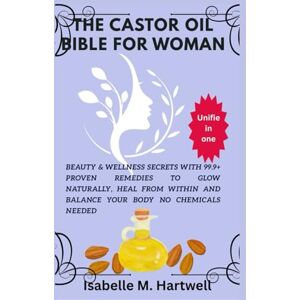 Hartwell, Isabelle M. The castor Oil Bible For Women: Beauty & Wellness Secrets With 99.9+ Proven Remedies To Glow Naturally, Heal From Within And Balance Your Body No Chemical Needed Hartwell, Isabelle M. The castor Oil Bible For Women: Beauty & Wellness Secrets With 99.9+ Proven Remedies To Glow Naturally, Heal From Within And Balance Your Body No Chemical Needed