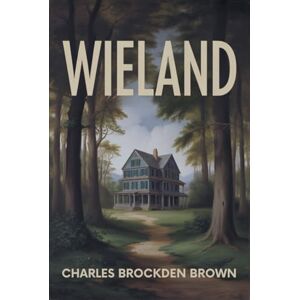 Brown, Charles Brockden Wieland: Or, The Transformation: An American Tale Brown, Charles Brockden Wieland: Or, The Transformation: An American Tale