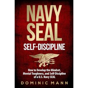 Mann, Dominic Self-Discipline: How to Develop the Mindset, Mental Toughness and Self-Discipline of a U.S. Navy SEAL (Self-Discipline Books) Mann, Dominic Self-Discipline: How to Develop the Mindset, Mental Toughness and Self-Discipline of a U.S. Navy SEAL (Self-Discipline Books)