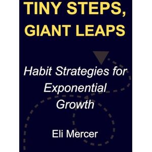 Mercer, Eli Tiny Steps, Giant Leaps: Habit Strategies for Exponential Growth Mercer, Eli Tiny Steps, Giant Leaps: Habit Strategies for Exponential Growth