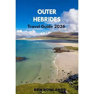 Rowlands, Ben Outer Hebrides Travel Guide 2026: The Complete Scotland Islands Guidebook with Attractions, Hotels, Beaches, Food & Insider Tips Rowlands, Ben Outer Hebrides Travel Guide 2026: The Complete Scotland Islands Guidebook with Attractions, Hotels, Beaches, Food & Insider Tips