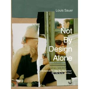 Sauer, Louis Not By Design Alone: A Scrapbook to Help Me Remember A Life As An Architect («New Substances») Sauer, Louis Not By Design Alone: A Scrapbook to Help Me Remember A Life As An Architect («New Substances»)