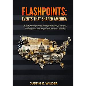 Wilder, Justin K. Flashpoints: Events That Shaped America: A Fast-Paced Journey Through the Days, Decisions, and Defiance That Forged Our National Identity Wilder, Justin K. Flashpoints: Events That Shaped America: A Fast-Paced Journey Through the Days, Decisions, and Defiance That Forged Our National Identity