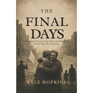 Hopkins, Kyle THE FINAL DAYS: Personal Stories from the Last Week of World War II in Europe Hopkins, Kyle THE FINAL DAYS: Personal Stories from the Last Week of World War II in Europe