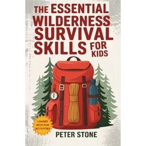 Stone, Peter The Essential Wilderness Survival Skills for Kids: A Complete Guide to Fire Starting, Shelter Building, Camping, Finding Water, First Aid, Emergency ... Self-Reliance and a Love for Nature Stone, Peter The Essential Wilderness Survival Skills for Kids: A Complete Guide to Fire Starting, Shelter Building, Camping, Finding Water, First Aid, Emergency ... Self-Reliance and a Love for Nature