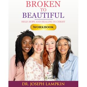 Lampkin, Dr. Joseph Broken to Beautiful Workbook: Help, Hope and Healing in Christ Lampkin, Dr. Joseph Broken to Beautiful Workbook: Help, Hope and Healing in Christ
