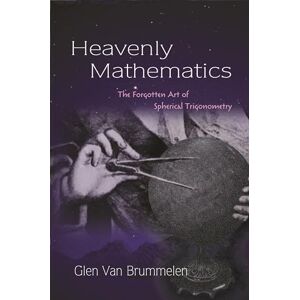 Van Brummelen, Glen Heavenly Mathematics: The Forgotten Art of Spherical Trigonometry Van Brummelen, Glen Heavenly Mathematics: The Forgotten Art of Spherical Trigonometry