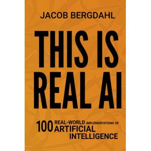 Bergdahl, Jacob This Is Real AI: 100 Real-World Implementations of Artificial Intelligence Bergdahl, Jacob This Is Real AI: 100 Real-World Implementations of Artificial Intelligence