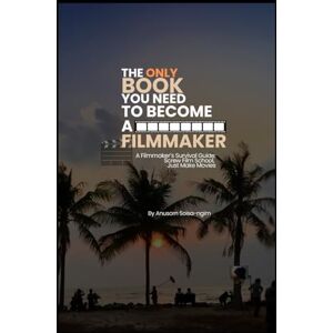 Soisa-ngim, Mr. Anusorn The Only Book You Need to Become a Filmmaker: A Filmmaker’s Survival Guide: Screw Film School, Just Make Movies Soisa-ngim, Mr. Anusorn The Only Book You Need to Become a Filmmaker: A Filmmaker’s Survival Guide: Screw Film School, Just Make Movies
