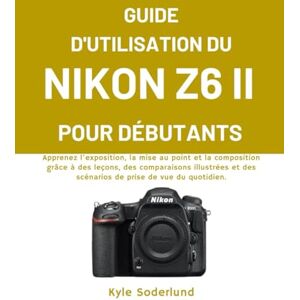 Soderlund, Kyle GUIDE D'UTILISATION DU NIKON Z6 II POUR DÉBUTANTS: Apprenez l'exposition, la mise au point et la composition grâce à des leçons, des comparaisons ... des scénarios de prise de vue du quotidien. Soderlund, Kyle GUIDE D'UTILISATION DU NIKON Z6 II POUR DÉBUTANTS: Apprenez l'exposition, la mise au point et la composition grâce à des leçons, des comparaisons ... des scénarios de prise de vue du quotidien.