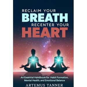 Tanner, Artemus RECLAIM YOUR BREATH, RECENTER YOUR HEART: An Essential Handbook for Habit Formation, Mental Health, and Emotional Balance (ThriveForward Library) Tanner, Artemus RECLAIM YOUR BREATH, RECENTER YOUR HEART: An Essential Handbook for Habit Formation, Mental Health, and Emotional Balance (ThriveForward Library)