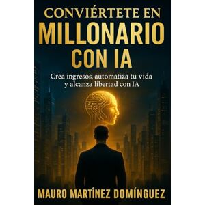 Martínez Domínguez, Mauro Conviértete en Millonario con IA: Aprende a usar la inteligencia artificial para crear ingresos, automatizar tu vida y alcanzar libertad financiera desde cero Martínez Domínguez, Mauro Conviértete en Millonario con IA: Aprende a usar la inteligencia artificial para crear ingresos, automatizar tu vida y alcanzar libertad financiera desde cero