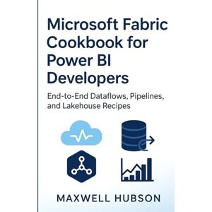 Hubson, Mawell Microsoft Fabric Cookbook for Power BI Developers: End-to-End Dataflows, Pipelines, and Lakehouse Recipes Hubson, Mawell Microsoft Fabric Cookbook for Power BI Developers: End-to-End Dataflows, Pipelines, and Lakehouse Recipes