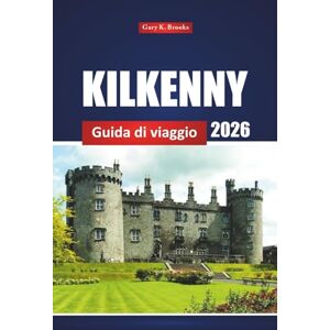 Brooks, Gary K. Kilkenny Guida Di Viaggio 2026: Scopri le gemme nascoste, i luoghi da non perdere, le migliori attività e i consigli locali per un'avventura nella città storica d'Irlanda Brooks, Gary K. Kilkenny Guida Di Viaggio 2026: Scopri le gemme nascoste, i luoghi da non perdere, le migliori attività e i consigli locali per un'avventura nella città storica d'Irlanda
