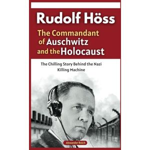 Reich, Alexander Rudolf Höss: The Commandant of Auschwitz and the Holocaust: The Chilling Story Behind the Nazi Killing Machine (Memoirs of War: True Stories from the Holocaust and Beyond) Reich, Alexander Rudolf Höss: The Commandant of Auschwitz and the Holocaust: The Chilling Story Behind the Nazi Killing Machine (Memoirs of War: True Stories from the Holocaust and Beyond)