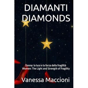 Maccioni, Vanessa DIAMANTI DIAMONDS: Donne: la luce e la forza della fragilità Women: The Light and Strength of Fragility Maccioni, Vanessa DIAMANTI DIAMONDS: Donne: la luce e la forza della fragilità Women: The Light and Strength of Fragility