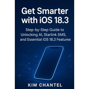 CHANTEL, KIM Get Smarter with iOS 18.3: Step-by-Step Guide to Unlocking AI, Starlink SMS, and Essential iOS 18.3 Features CHANTEL, KIM Get Smarter with iOS 18.3: Step-by-Step Guide to Unlocking AI, Starlink SMS, and Essential iOS 18.3 Features