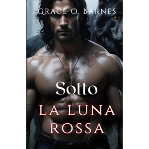 Barnes, Grace O. Sotto la luna rossa: L'insolita compagna di un re licantropo: destino, desiderio e lotta per il controllo (Serie Legati dalla Luna) Barnes, Grace O. Sotto la luna rossa: L'insolita compagna di un re licantropo: destino, desiderio e lotta per il controllo (Serie Legati dalla Luna)
