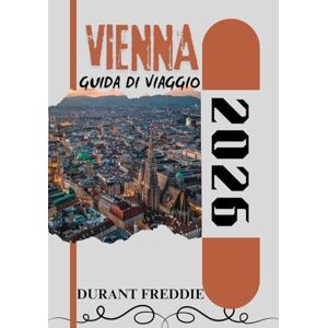 Freddie, Durant VIENNA GUIDA DI VIAGGIO 2026 (a colori): Scopri lo splendore imperiale, i tesori nascosti, i sapori locali e le attrazioni culturali per una fuga austriaca indimenticabile Freddie, Durant VIENNA GUIDA DI VIAGGIO 2026 (a colori): Scopri lo splendore imperiale, i tesori nascosti, i sapori locali e le attrazioni culturali per una fuga austriaca indimenticabile