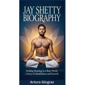 Gingras, Arturo JAY SHETTY BIOGRAPHY: Finding Meaning in a Busy World A Story of Mindfulness and Growth Gingras, Arturo JAY SHETTY BIOGRAPHY: Finding Meaning in a Busy World A Story of Mindfulness and Growth
