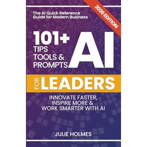Holmes, Julie 101+ AI Tips, Tools and Prompts for Leaders: Innovate Faster, Inspire More & Work Smarter with Artificial Intelligence Holmes, Julie 101+ AI Tips, Tools and Prompts for Leaders: Innovate Faster, Inspire More & Work Smarter with Artificial Intelligence