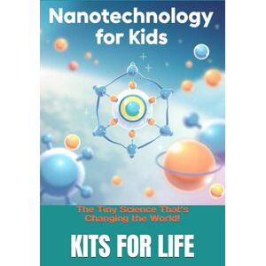 KITS FOR LIFE Nanotechnology for Kids: The Tiny Science That’s Changing the World!: Discover the Wonders of the Invisible World with Fun Facts & Activities! KITS FOR LIFE Nanotechnology for Kids: The Tiny Science That’s Changing the World!: Discover the Wonders of the Invisible World with Fun Facts & Activities!