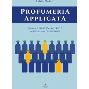 Meloni, Fabio Profumeria applicata: Manuale di ricerca, sviluppo e composizione di fragranze Meloni, Fabio Profumeria applicata: Manuale di ricerca, sviluppo e composizione di fragranze