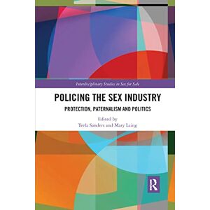 Policing the Sex Industry: Protection, Paternalism and Politics (Interdisciplinary Studies in Sex for Sale) Policing the Sex Industry: Protection, Paternalism and Politics (Interdisciplinary Studies in Sex for Sale)