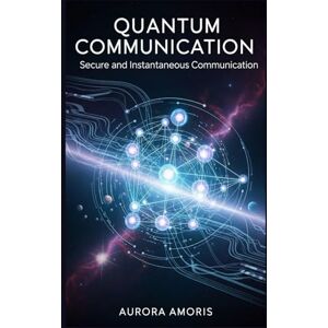 Amoris, Aurora Quantum Communication: Secure and Instantaneous Communication (Quantum Technologies and Science) Amoris, Aurora Quantum Communication: Secure and Instantaneous Communication (Quantum Technologies and Science)