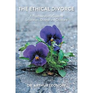 Leonoff, Dr Arthur The Ethical Divorce: A Psychoanalyst's Guide to Separation, Divorce and Childcare Leonoff, Dr Arthur The Ethical Divorce: A Psychoanalyst's Guide to Separation, Divorce and Childcare
