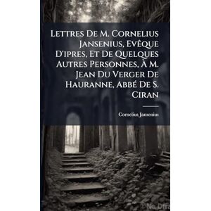Jansenius, Cornelius Lettres De M. Cornelius Jansenius, EvÃaque D'ipres, Et De Quelques Autres Personnes, À M. Jean Du Verger De Hauranne, AbbÃ(c) De S. Ciran Jansenius, Cornelius Lettres De M. Cornelius Jansenius, EvÃaque D'ipres, Et De Quelques Autres Personnes, À M. Jean Du Verger De Hauranne, AbbÃ(c) De S. Ciran