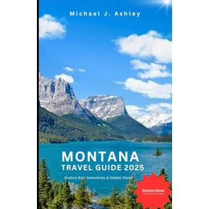 Ashley, Michael J. Montana Travel Guide 2025: Uncover the Top Spots in the Treasure State: Visit Stunning National Parks, Hidden Gems, Exciting Outdoor Adventures, and Delicious Local Eats Ashley, Michael J. Montana Travel Guide 2025: Uncover the Top Spots in the Treasure State: Visit Stunning National Parks, Hidden Gems, Exciting Outdoor Adventures, and Delicious Local Eats